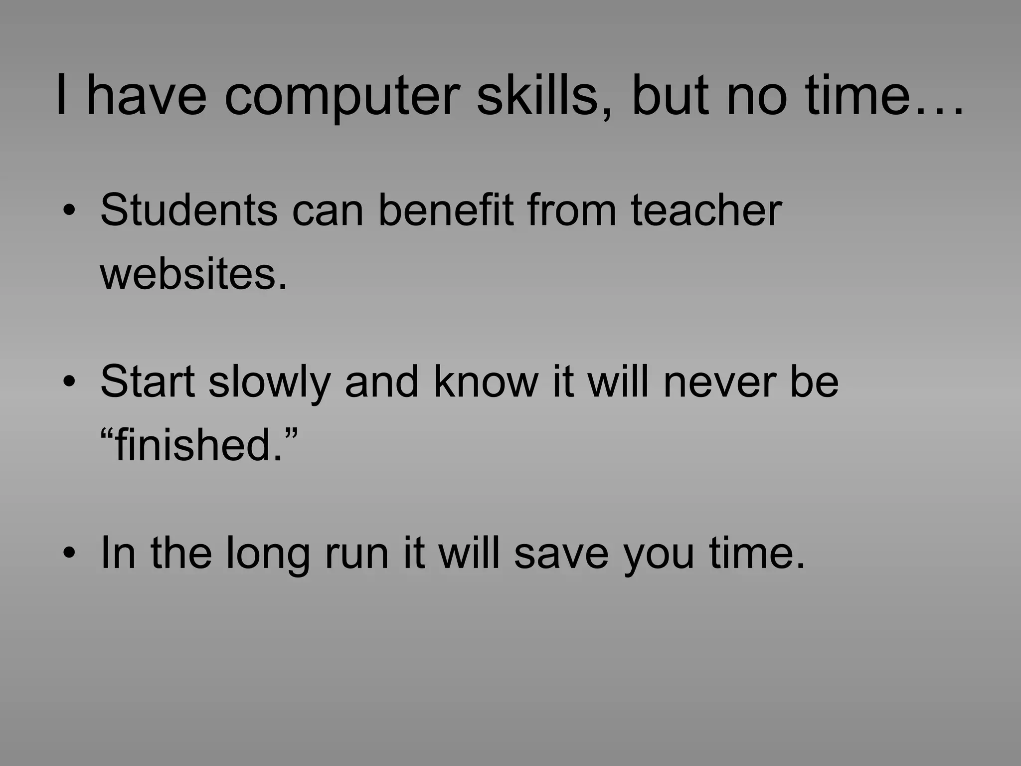 I have computer skills, but no time… Students can benefit from teacher websites. Start slowly and know it will never be “finished.” In the long run it will save you time.  
