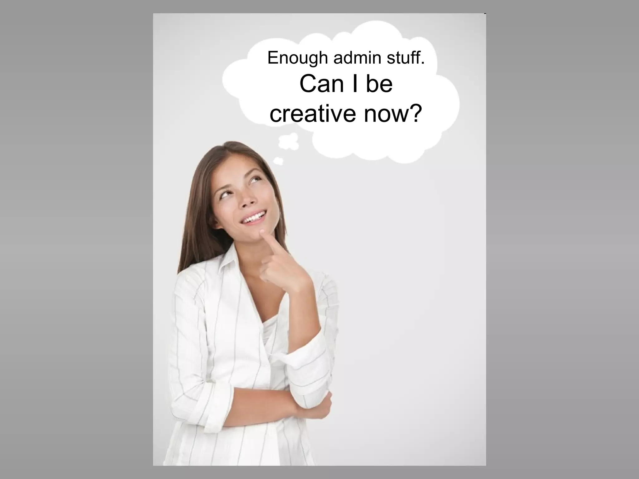 Enough admin stuff.  Can I be creative now? 