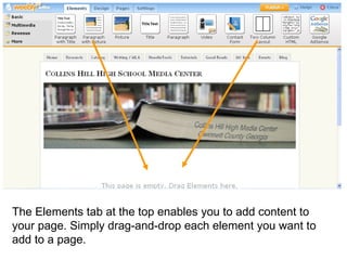 The Elements tab at the top enables you to add content to your page. Simply drag-and-drop each element you want to add to a page.  
