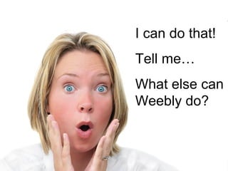 I can do that!  Tell me… What else can Weebly do?  
