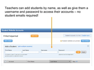 Teachers can add students by name, as well as give them a username and password to access their accounts – no student emails required!  