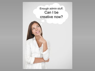 Enough admin stuff.  Can I be creative now? 