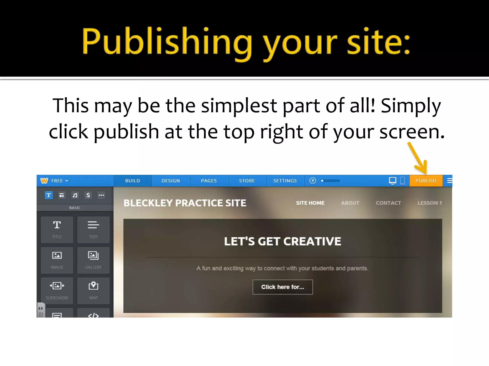 This may be the simplest part of all! Simply 
click publish at the top right of your screen. 
 
