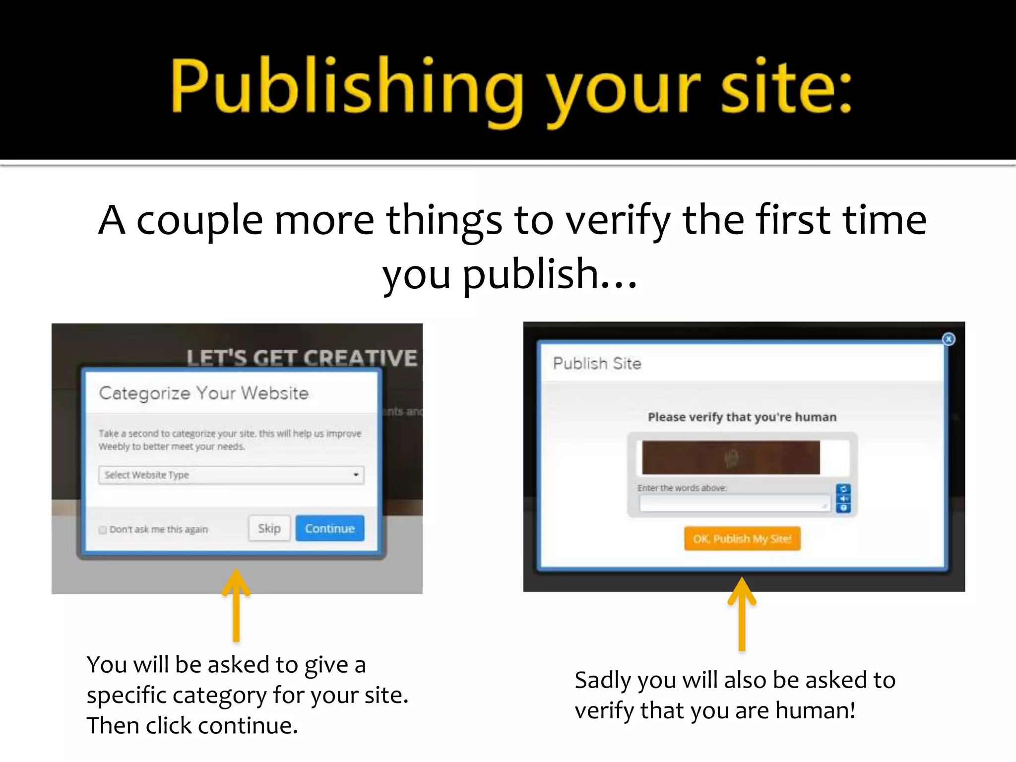 A couple more things to verify the first time 
you publish… 
You will be asked to give a 
specific category for your site. 
Then click continue. 
Sadly you will also be asked to 
verify that you are human! 
 