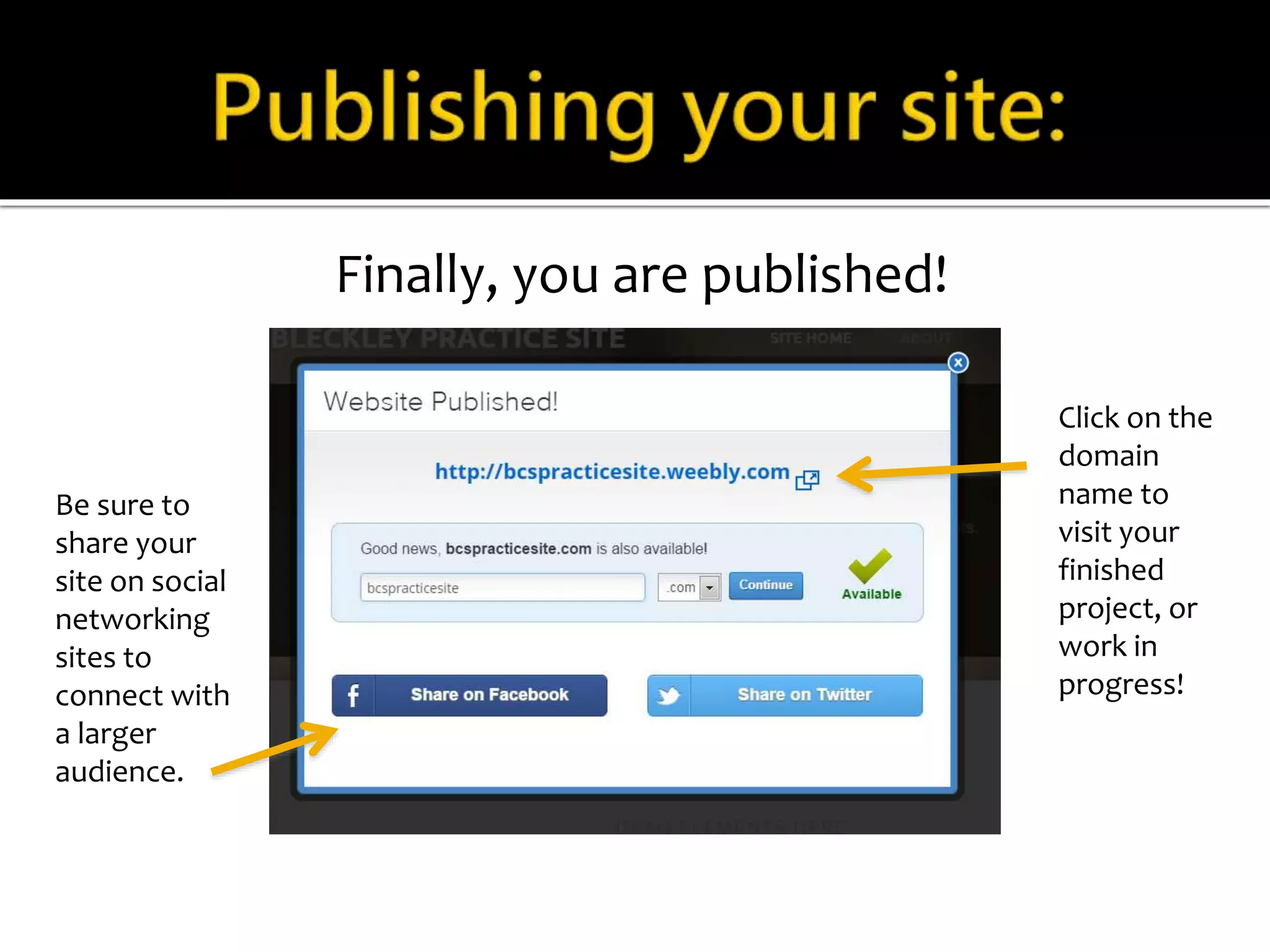 Finally, you are published! 
Be sure to 
share your 
site on social 
networking 
sites to 
connect with 
a larger 
audience. 
Click on the 
domain 
name to 
visit your 
finished 
project, or 
work in 
progress! 
 