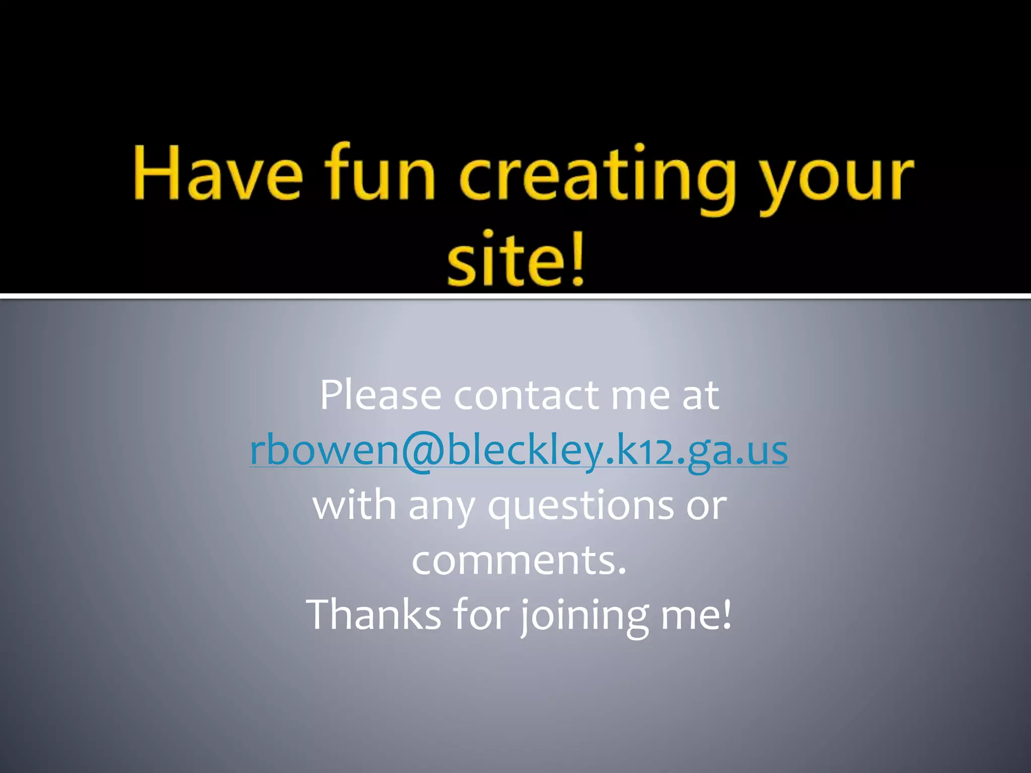 Please contact me at 
rbowen@bleckley.k12.ga.us 
with any questions or 
comments. 
Thanks for joining me! 
