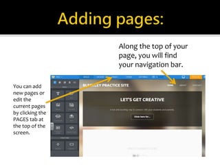 You can add 
new pages or 
edit the 
current pages 
by clicking the 
PAGES tab at 
the top of the 
screen. 
Along the top of your 
page, you will find 
your navigation bar. 
 