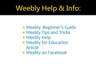  Weebly Beginner’s Guide 
 Weebly Tips and Tricks 
 Weebly Help 
 Weebly for Education 
Article 
 Weebly on Facebook 
 
