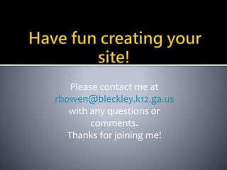 Please contact me at 
rbowen@bleckley.k12.ga.us 
with any questions or 
comments. 
Thanks for joining me! 
