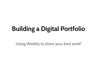 Building a Digital Portfolio
Using Weebly to share your best work!
 