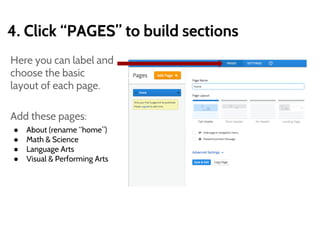 4. Click “PAGES” to build sections
Here you can label and
choose the basic
layout of each page.
Add these pages:
● About (rename “home”)
● Math & Science
● Language Arts
● Visual & Performing Arts
 