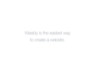 Weebly is the easiest way !
  to create a website.
 