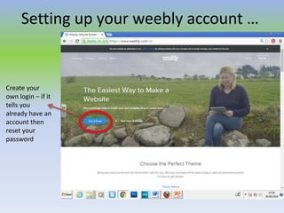 Setting up your weebly account …
Create your
own login – if it
tells you
already have an
account then
reset your
password
 