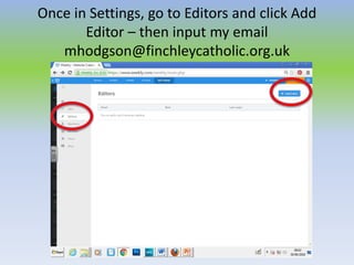 Once in Settings, go to Editors and click Add
Editor – then input my email
mhodgson@finchleycatholic.org.uk