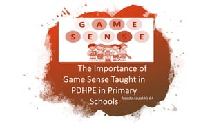 Game Sense Rationale
The Importance of
Game Sense Taught in
PDHPE in Primary
Schools
Nadda Abzakh’s 6A
 