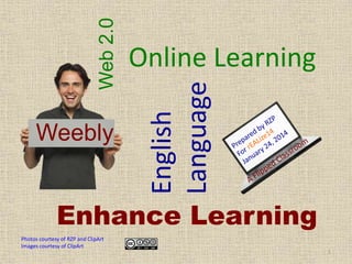 English
Language

Web 2.0

Weebly

Online Learning

Enhance Learning
Photos courtesy of RZP and ClipArt
Images courtesy of ClipArt

1

 