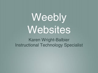 Weebly
Websites
Karen Wright-Balbier
Instructional Technology Specialist
 