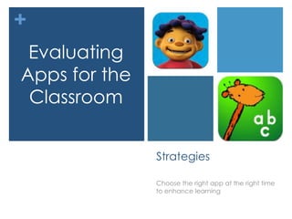 +
 Evaluating
Apps for the
 Classroom


               Strategies

               Choose the right app at the right time
               to enhance learning
 