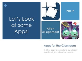 +

    Let’s Look
     at some
      Apps!

                 Apps for the Classroom
                 A list of apps broken down by subject,
                 age to suit your classroom needs.
 