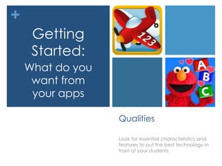 +
     Getting
     Started:
    What do you
     want from
     your apps

                  Qualities

                  Look for essential characteristics and
                  features to put the best technology in
                  front of your students
 