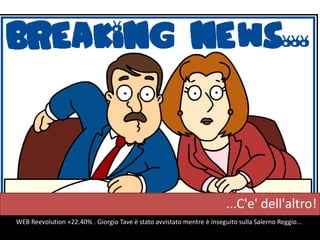 ...C'e' dell'altro!
WEB Reevolution +22.40% . Giorgio Tave è stato avvistato mentre è inseguito sulla Salerno Reggio...
 