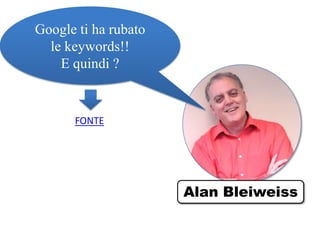 Google ti ha rubato
le keywords!!
E quindi ?
FONTE
Alan Bleiweiss
 