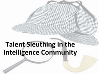 Talent Sleuthing in the
Intelligence Community
 
