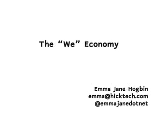 The “We” Economy




           Emma Jane Hogbin
         emma@hicktech.com
           @emmajanedotnet
 