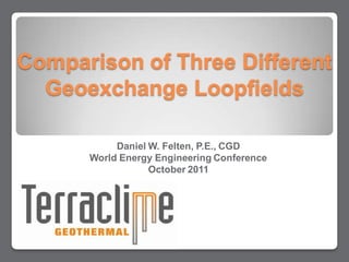 Comparison of Three Different
  Geoexchange Loopfields

           Daniel W. Felten, P.E., CGD
      World Energy Engineering Conference
                  October 2011
 