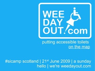 #sicamp scotland | 21 st  June 2009 | a sunday hello | we're weedayout.com putting accessible toilets  on the map 