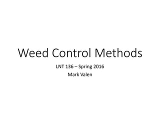 Weed Control Methods
LNT 136 – Spring 2016
Mark Valen
 