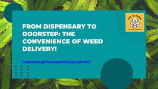 FROM DISPENSARY TO
DOORSTEP: THE
CONVENIENCE OF WEED
DELIVERY!
https://goo.gl/maps/yaoa7XGKQ4Gdvn5K7
 