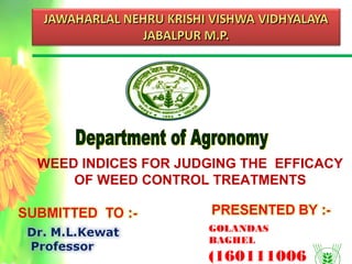 GOLANDAS
BAGHEL
(160111006
WEED INDICES FOR JUDGING THE EFFICACY
OF WEED CONTROL TREATMENTS
 