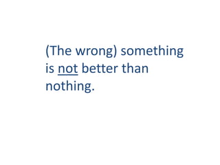 (The wrong) something is not better than nothing.