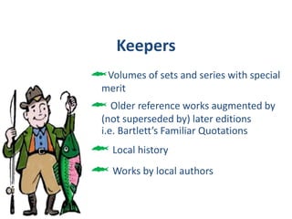 Steps to WeedingGather usage statisticsMaintain a weeding kitStudy the area you will be weedingWeedDouble check  in indexes & bibliographies Dispose of weeded materials—discard, recycle, sell, donateOrder  replacements or put on a wish list to reorder when funds are availableMerchandise low circulating, high-quality items