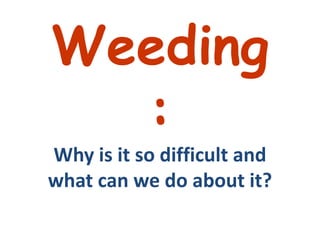 Weeding: Why is it so difficult and what can we do about it? 