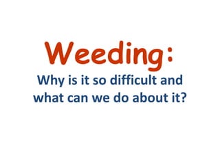 Weeding: Why is it so difficult and what can we do about it? 