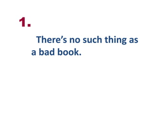 1.“There’s no such thing as a bad book.