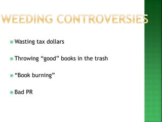  Wasting tax dollars
 Throwing “good” books in the trash
 “Book burning”
 Bad PR
 