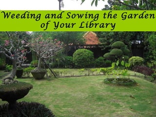 Weeding and Sowing the Garden of Your Library 