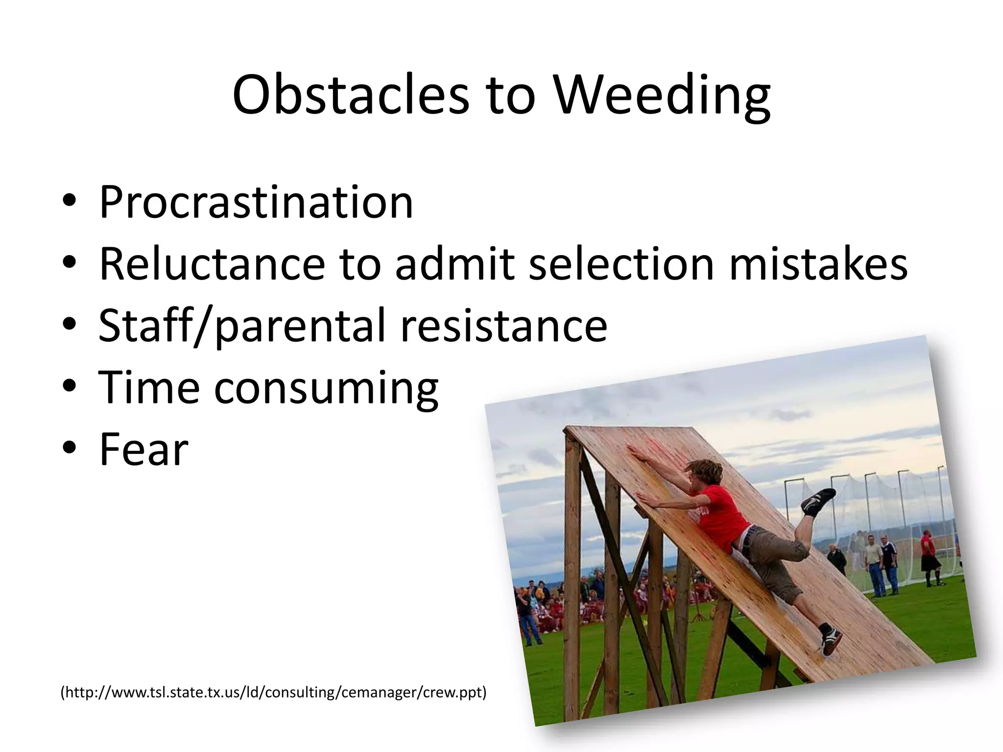 Obstacles to Weeding
•    Procrastination
•    Reluctance to admit selection mistakes
•    Staff/parental resistance
•    Time consuming
•    Fear



(http://www.tsl.state.tx.us/ld/consulting/cemanager/crew.ppt)
 