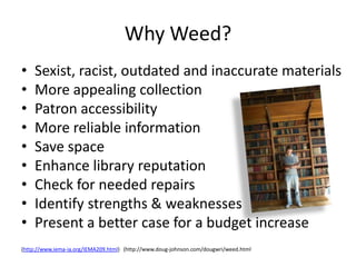 What to Weed: Subjective Weeding Criteria: • Poor physical condition • Poor format • Poor content • Inappropriate for co...