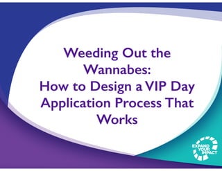Weeding Out the
Wannabes:
How to Design a VIP Day
Application Process That
Works
 