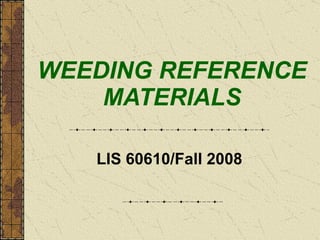 WEEDING REFERENCE MATERIALS LIS 60610/Fall 2008 