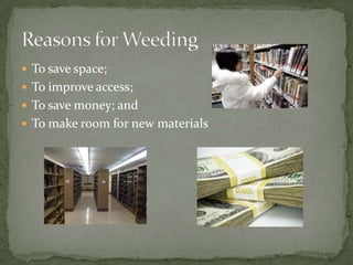  To save space;
 To improve access;
 To save money; and
 To make room for new materials
 