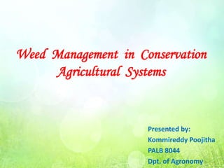 Presented by:
Kommireddy Poojitha
PALB 8044
Dpt. of Agronomy
Weed Management in Conservation
Agricultural Systems
 