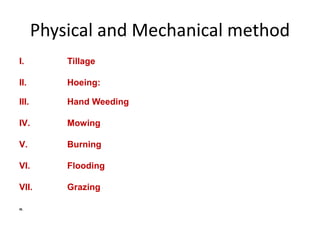 Physical and Mechanical method
I. Tillage
II. Hoeing:
III. Hand Weeding
IV. Mowing
V. Burning
VI. Flooding
VII. Grazing
IX.
 