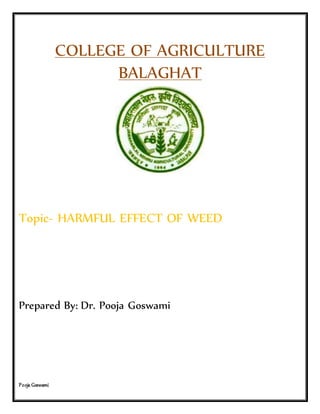 Pooja Goswami
COLLEGE OF AGRICULTURE
BALAGHAT
Topic- HARMFUL EFFECT OF WEED
Prepared By: Dr. Pooja Goswami
 
