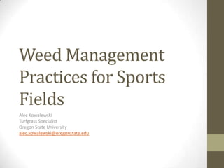 Weed Management
Practices for Sports
Fields
Alec Kowalewski
Turfgrass Specialist
Oregon State University
alec.kowalewski@oregonstate.edu

 