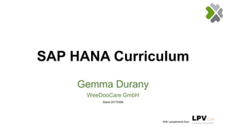 SAP HANA Curriculum
Gemma Durany
WeeDooCare GmbH
Stand 20170306
With compliments from
 